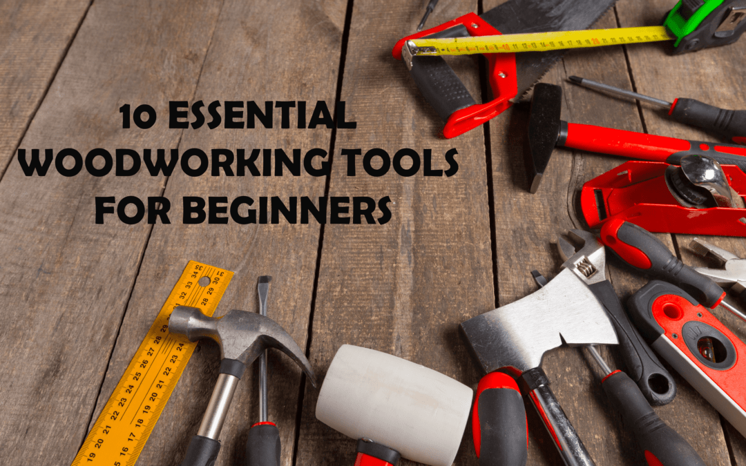 10 Essential Woodworking Tools for Beginners: A Comprehensive Guide