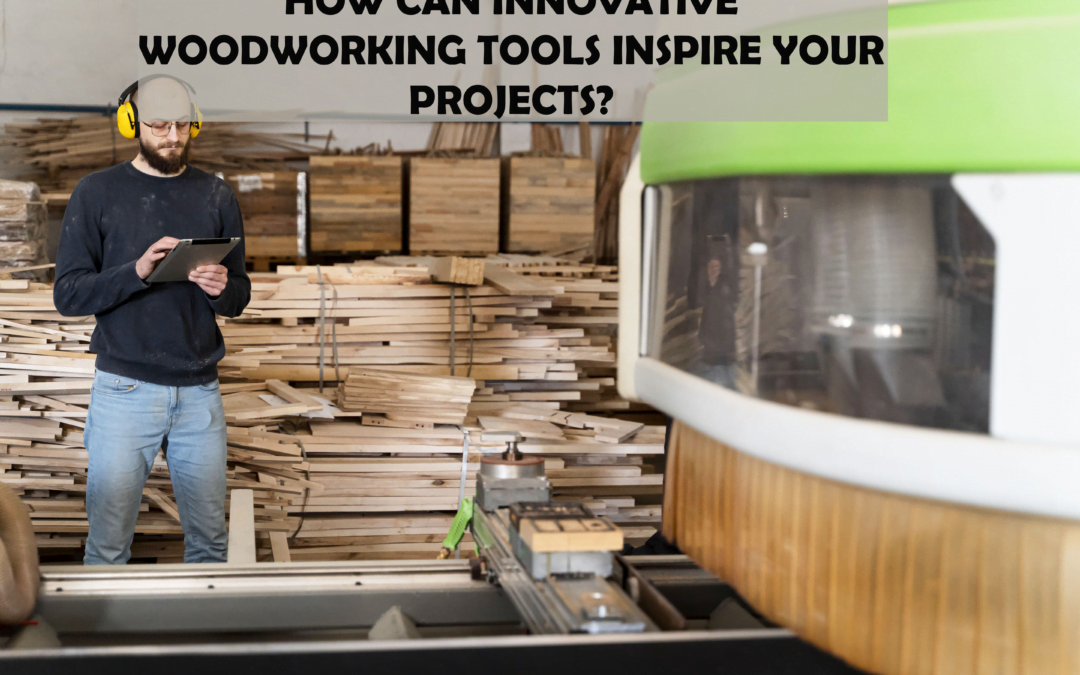 How Can Innovative Woodworking Tools Inspire Your Projects?
