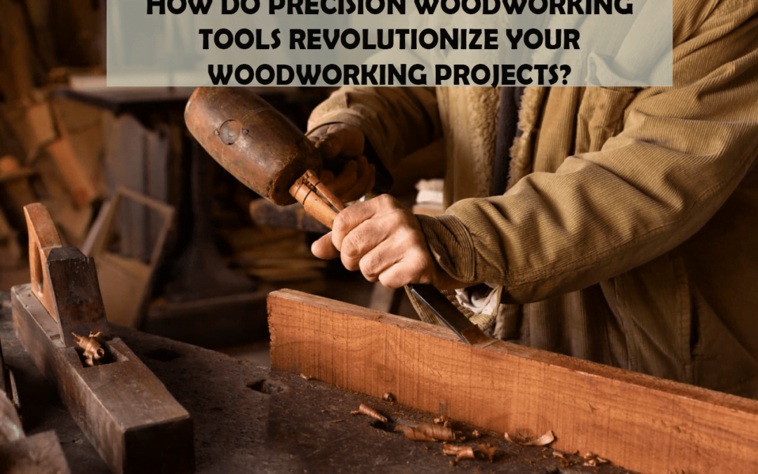 How Do Precision Woodworking Tools Revolutionize Your Woodworking Projects?