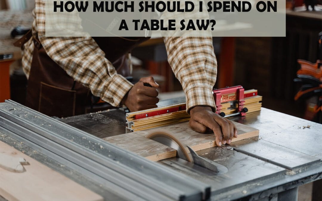 How Much Should I Spend On A Table Saw?