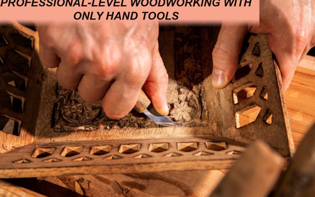 Can You Achieve Professional-Level Woodworking With Only Hand Tools?