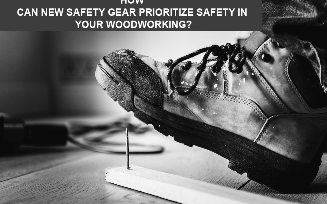 How Can New Safety Gear Prioritize Safety In Your Woodworking?