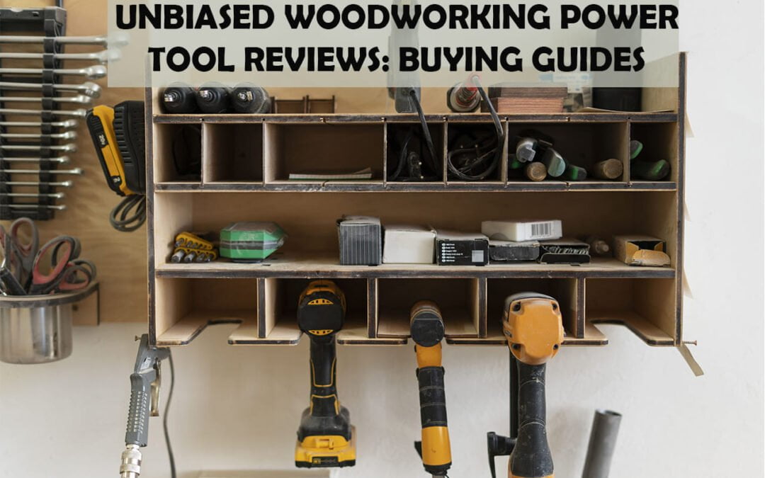 Unbiased Woodworking Power Tool Reviews: Buying Guides