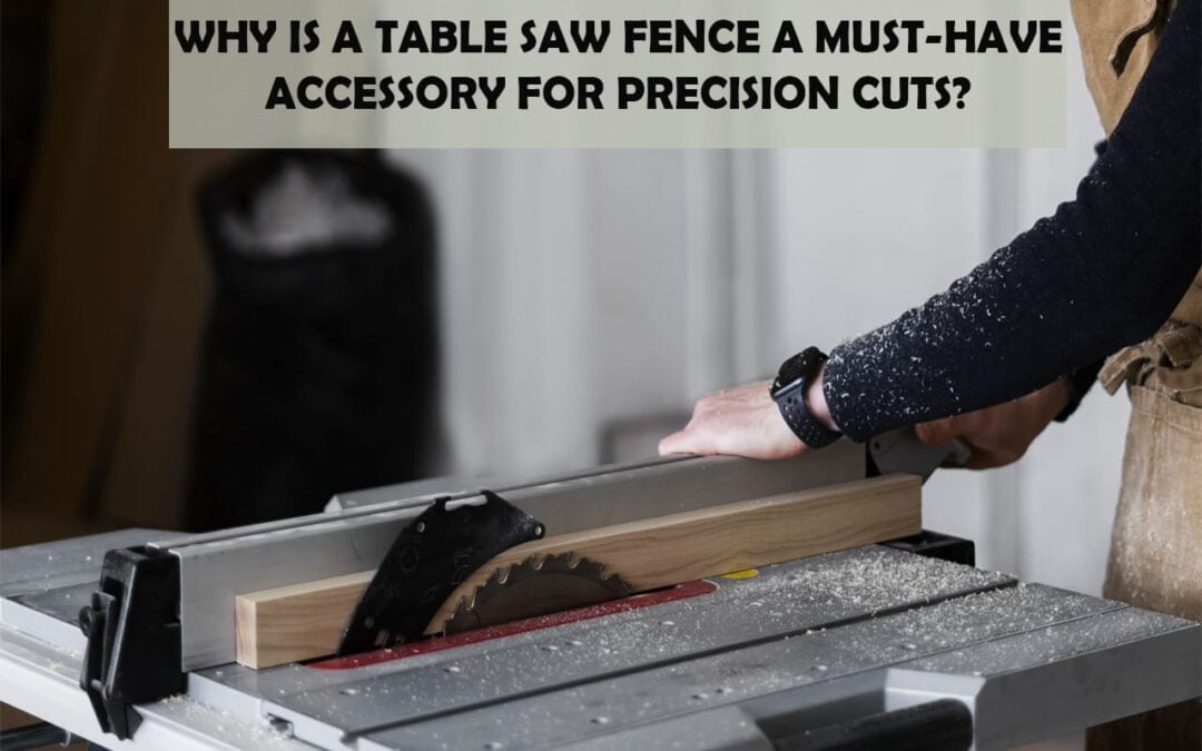 Why Is A Table Saw Fence A Must-Have Accessory For Precision Cuts?
