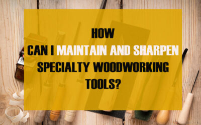 How Can I Maintain And Sharpen Specialty Woodworking Tools?