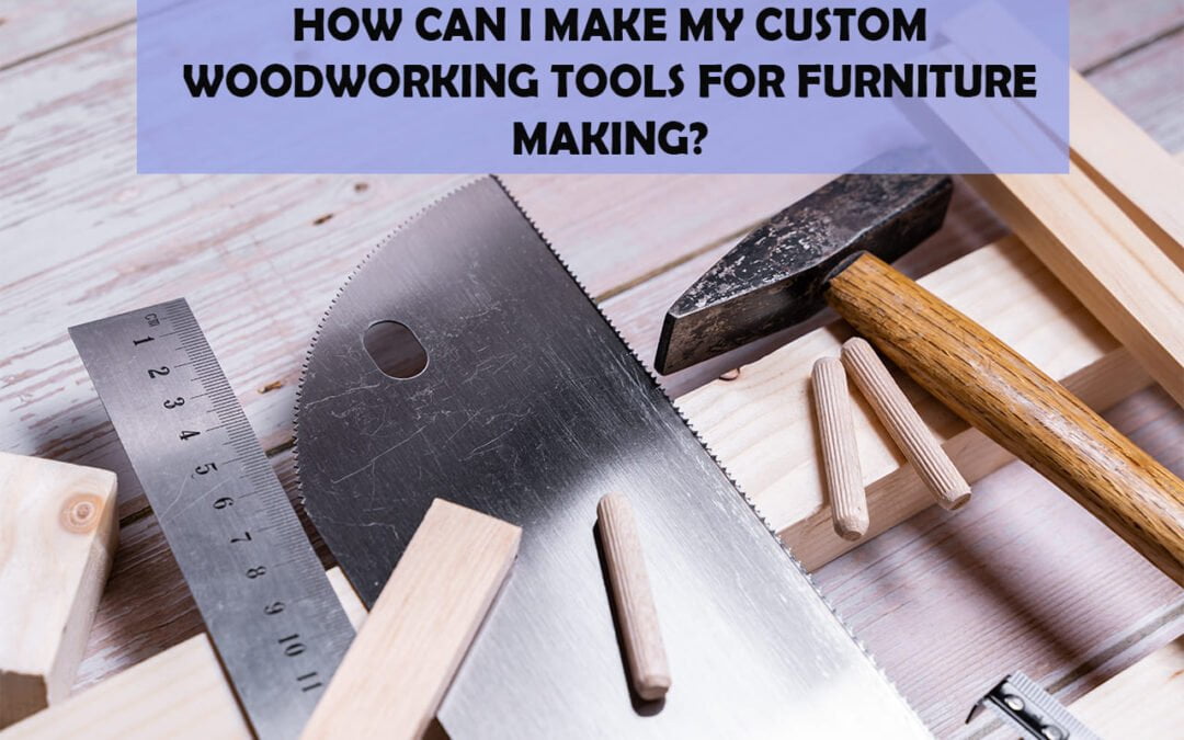 How to Make Custom Woodworking Tool For Furniture Making?