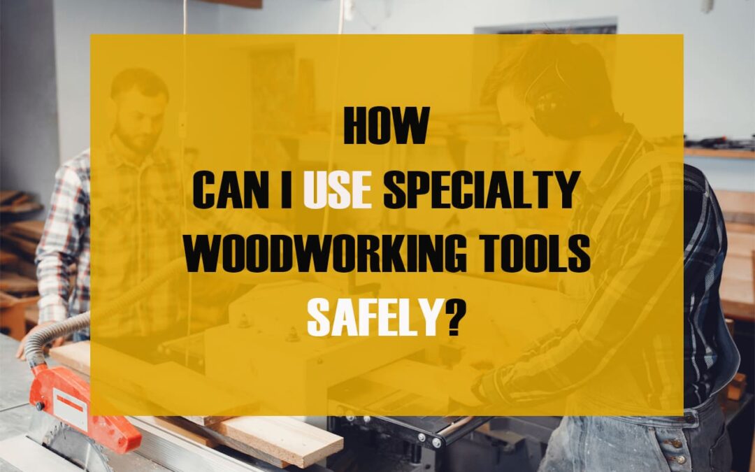 How Can I Use Specialty Woodworking Tools Safely?