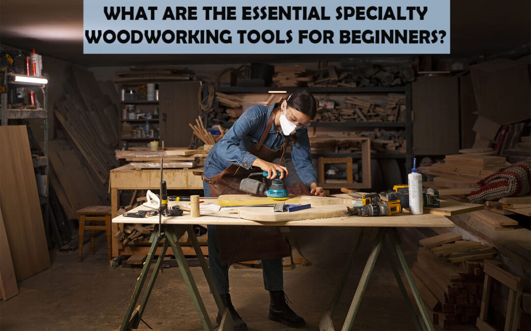 What Are Essential Specialty Woodworking Tools For Beginners?