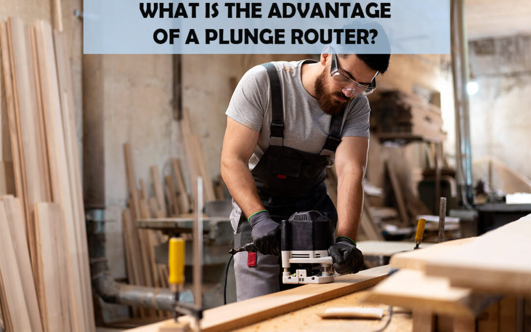 What Is The Advantage Of A Plunge Router?