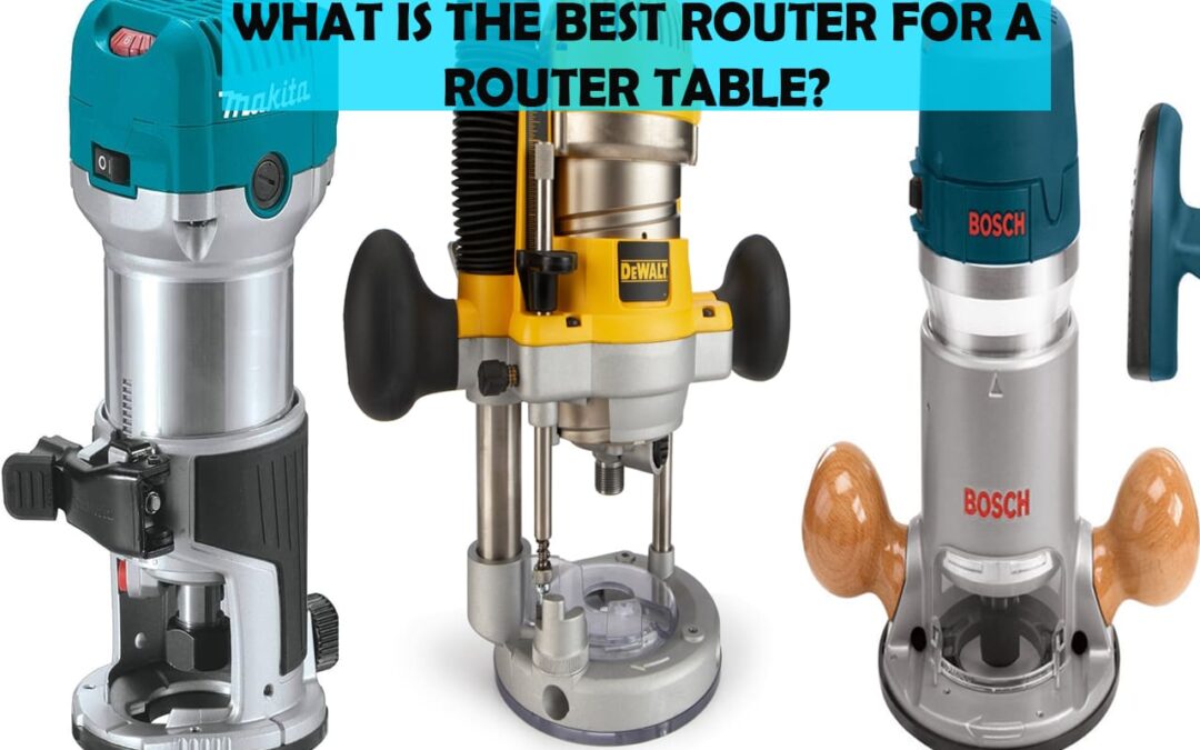What Is The Best Router For A Router Table?
