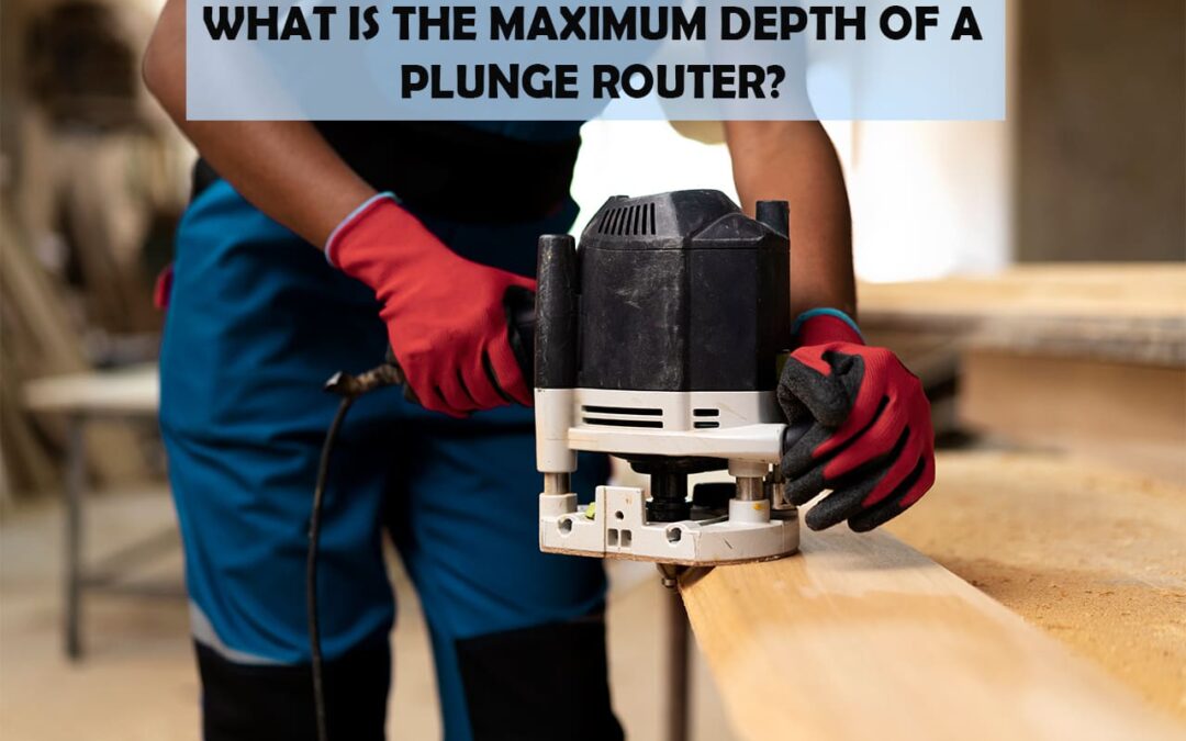 What Is The Maximum Depth Of A Plunge Router?
