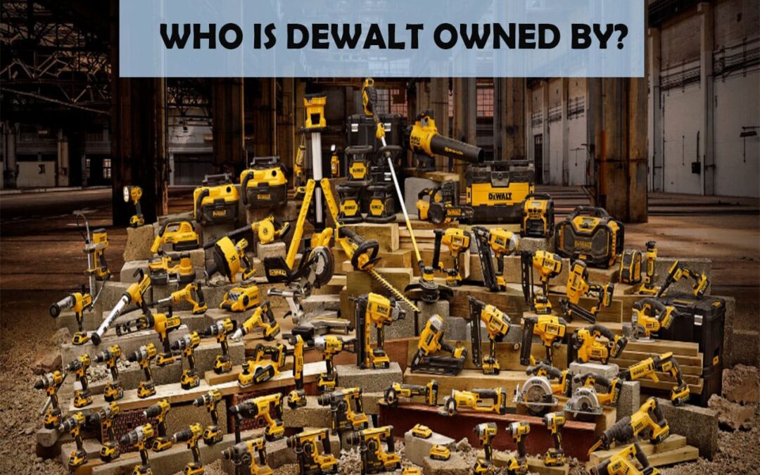 Who Owns Dewalt? Exploring Dewalt’s Ownership
