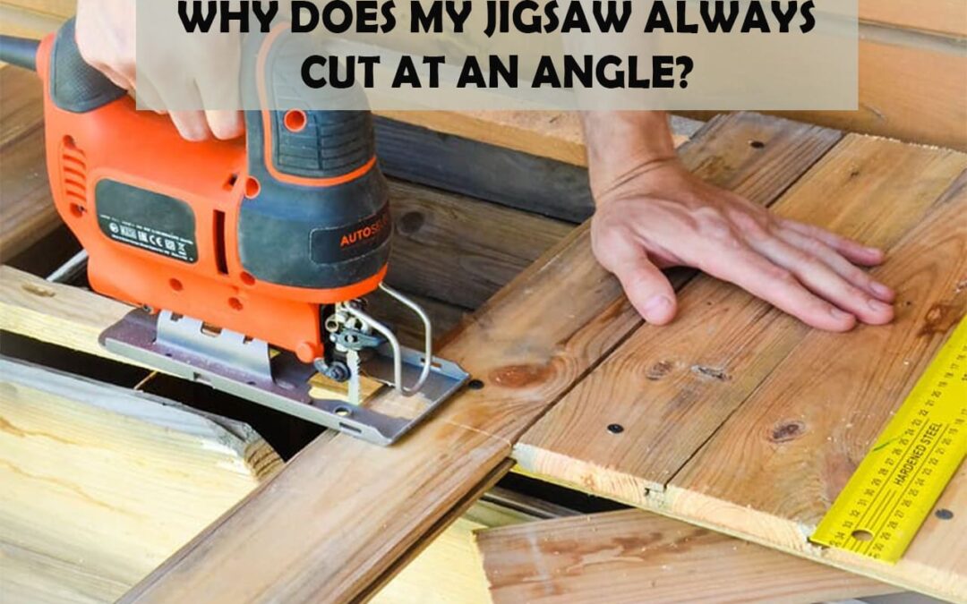 Why Does My Jigsaw Always Cut At An Angle?