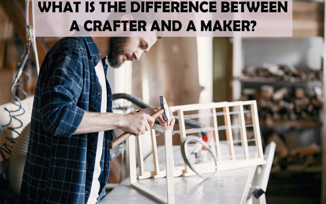 What Is The Difference Between A Crafter And A Maker?