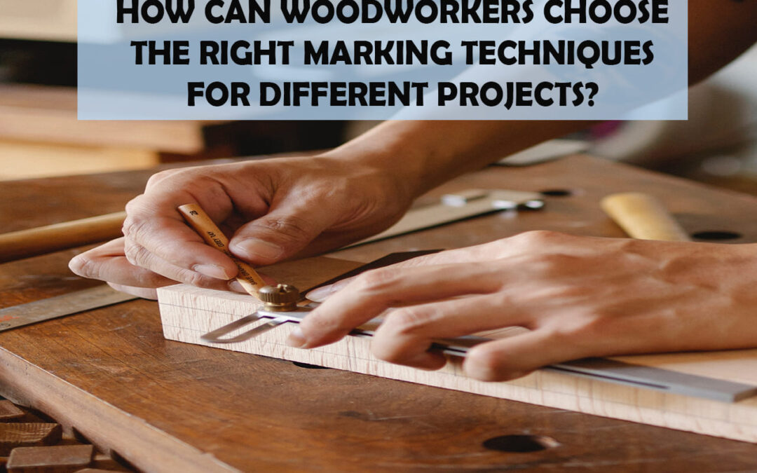 How Can Woodworkers Choose The Right Marking Techniques For Different Projects?