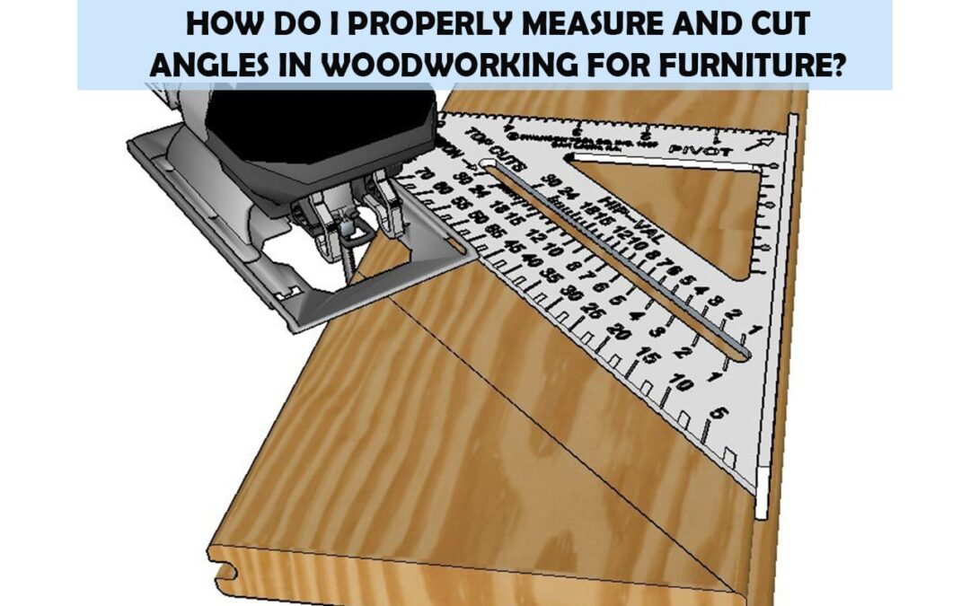 How Do I Properly Measure And Cut Angles In Woodworking For Furniture?