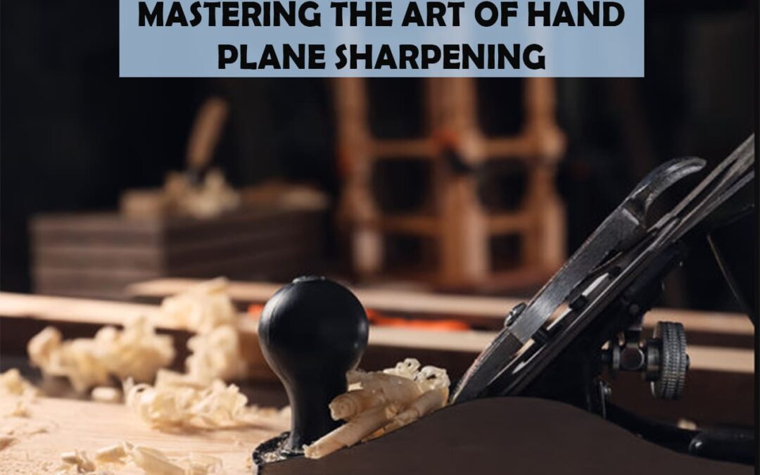 Mastering The Art Of Hand Plane Sharpening