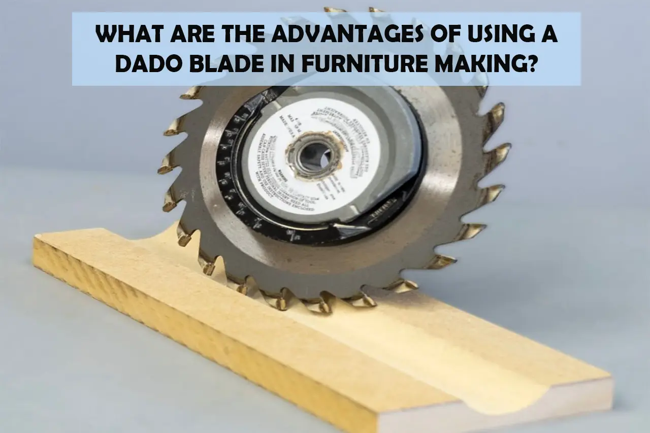 What Are The Advantages Of Using A Dado Blade In Furniture Making