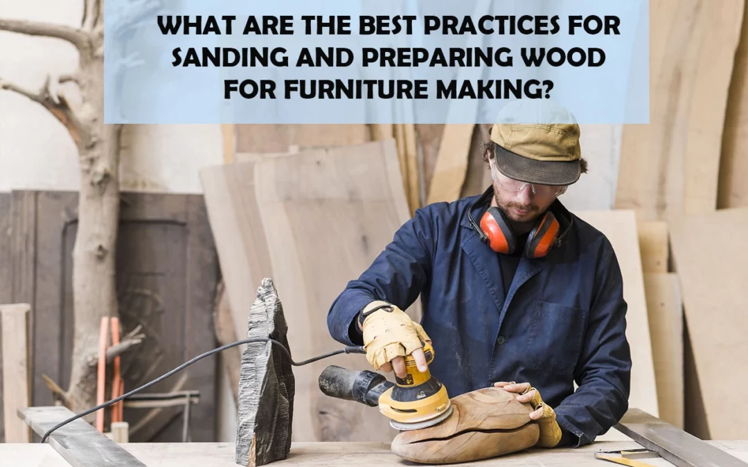 What Are The Best Practices For Sanding And Preparing Wood For Furniture Making?
