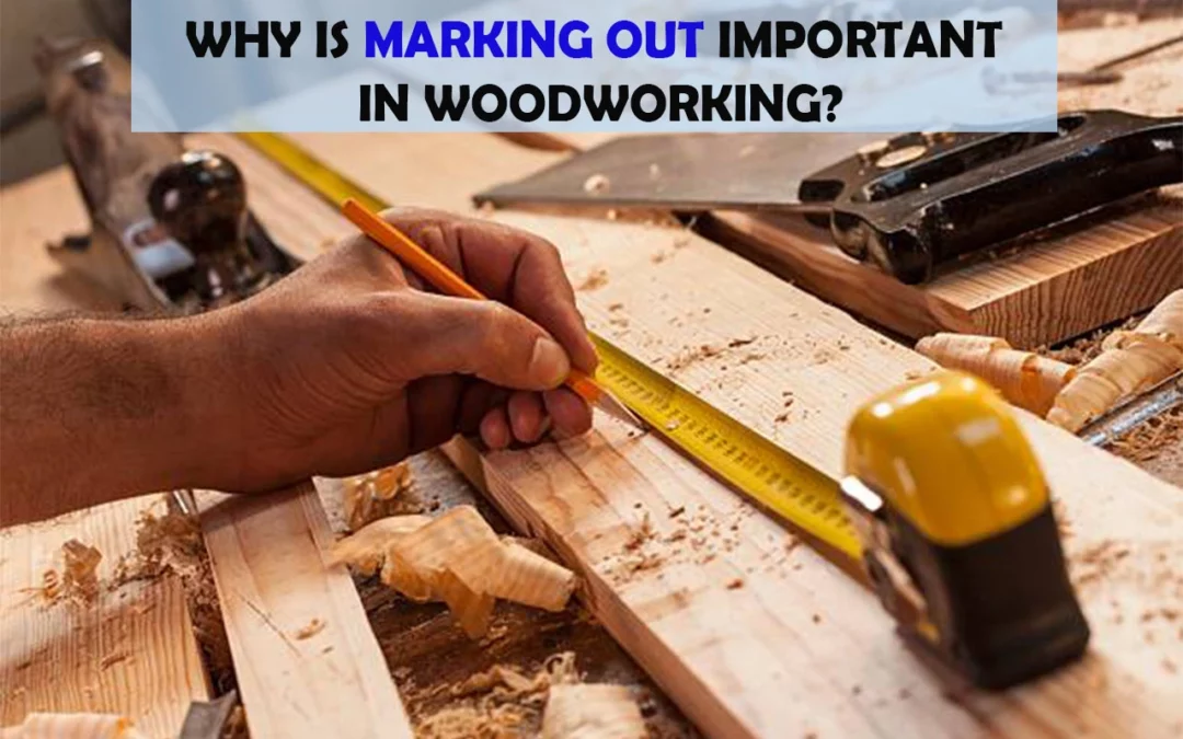 Why Is Marking Out Important In Woodworking?