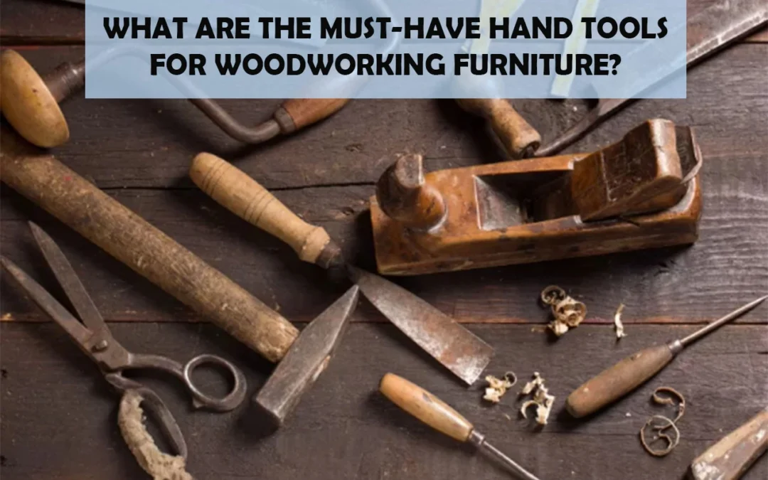What Are The Must-Have Hand Tools For Woodworking Furniture?