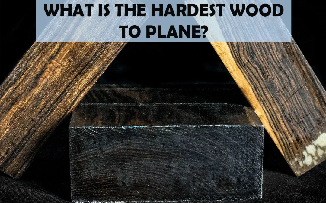 What Is The Hardest Wood To Plane?