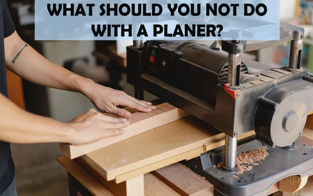 What Should You Not Do With A Planer?